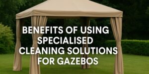 A beige gazebo with curtains stands on a green lawn, surrounded by bushes and trees. Overlaid text reads: Benefits of using specialised cleaning solutions for gazebos.