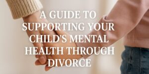 Close-up of an adult and a child holding hands, with the text A Guide to Supporting Your Child's Mental Health Through Divorce overlaying the image.