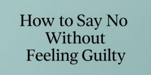 Text on a light blue background reads: How to Say No Without Feeling Guilty in bold, black font.