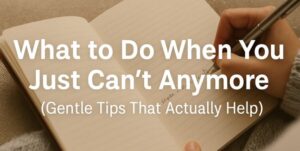 A person writes in a notebook whilst sitting on a sofa. Overlaid text reads: What to Do When You Just Can’t Anymore (Gentle Tips That Actually Help).
