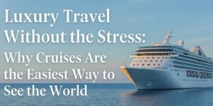 A large white cruise ship sails on calm blue water at sunset, with the text: Luxury Travel Without the Stress: Why Cruises Are the Easiest Way to See the World.