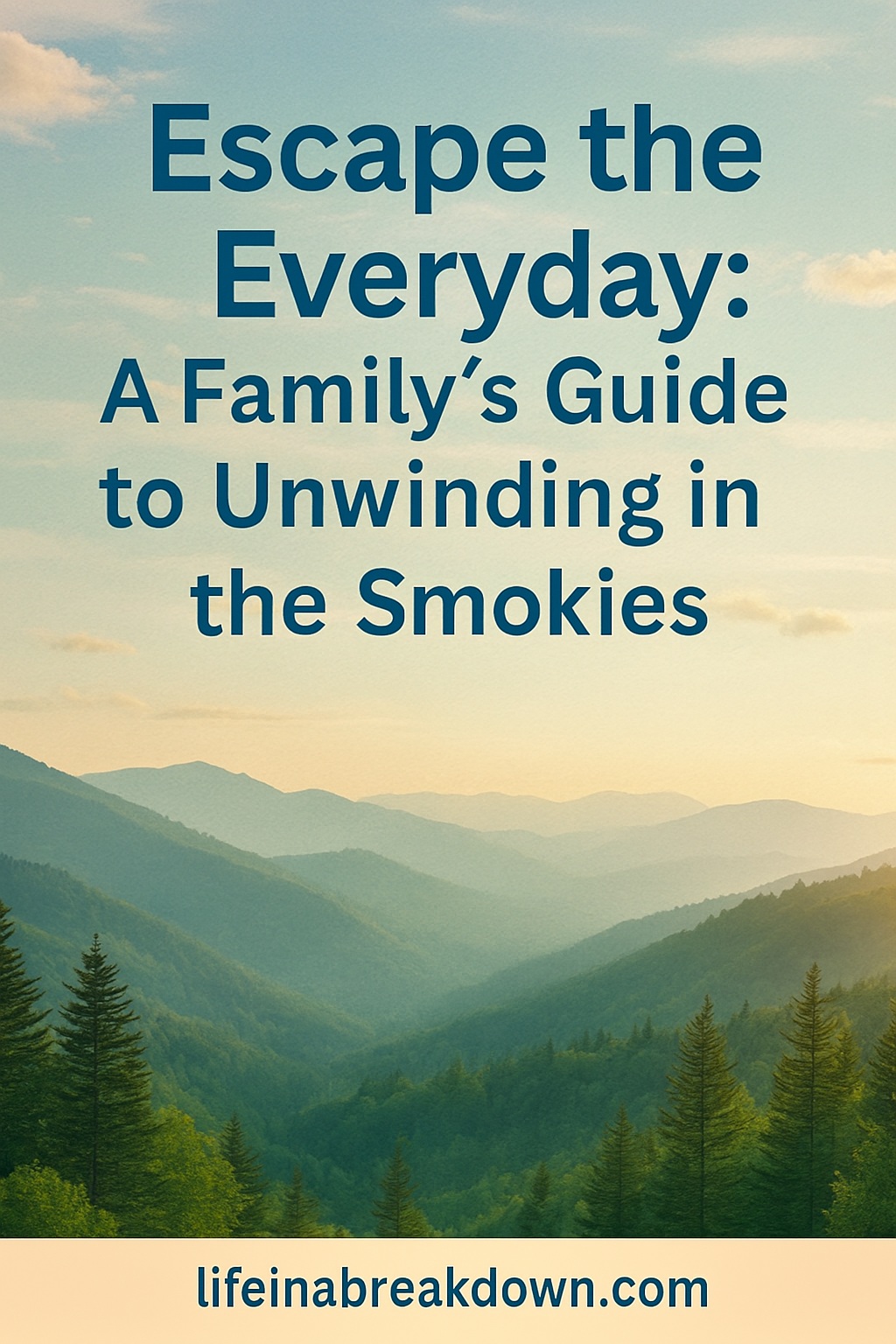 Text over a scenic image of misty, tree-covered mountains at sunrise reads, Escape the Everyday: A Family’s Guide to Unwinding in the Smokies. Website lifeinabreakdown.com appears at the bottom.