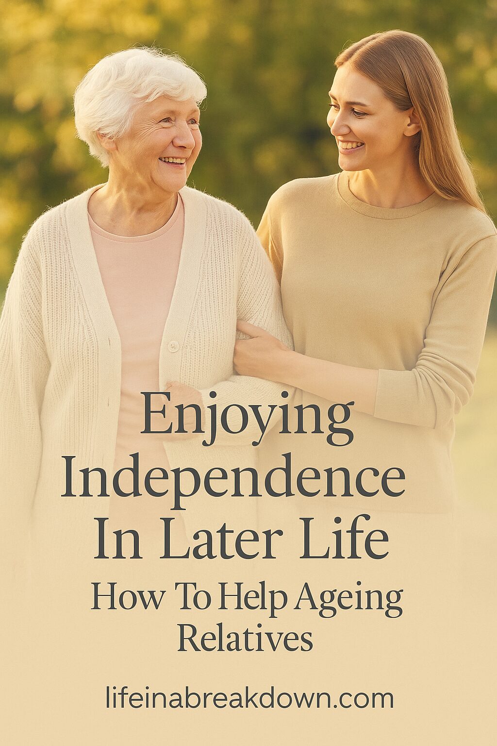 An older woman and a younger woman smile at each other outdoors whilst walking arm in arm. Text on the image reads: Enjoying Independence In Later Life: How To Help Ageing Relatives. lifeinabreakdown.com.