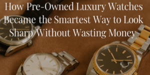 Three luxury watches—one with a brown leather strap, one with a silver metal bracelet, and one two-toned with gold and silver—are placed on a brown surface. Overlaid text reads: “How Pre-Owned Luxury Watches Became the Smartest Way to Look Sharp Without Wasting Money.”.