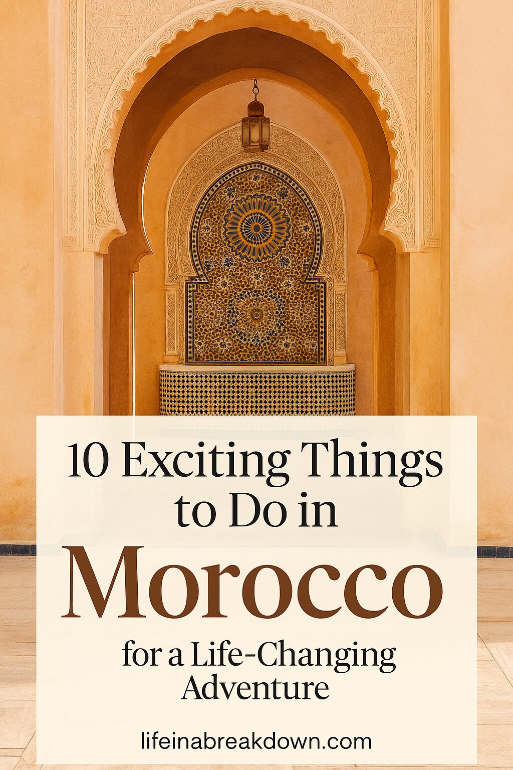 Decorative Moroccan arch with intricate tile work and ornate patterns. Text overlay reads: 10 Exciting Things to Do in Morocco for a Life-Changing Adventure. lifeinabreakdown.com.