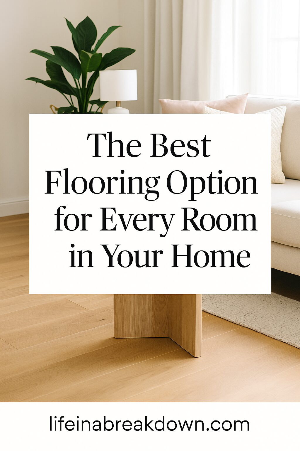 A stylish living room with light wood flooring, a beige sofa, a white lamp, and a leafy plant. A large sign says, The Best Flooring Option for Every Room in Your Home. Website: lifeinabreakdown.com.