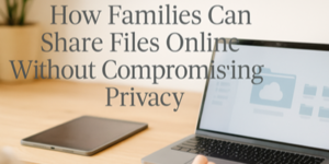 A person using a laptop with a cloud icon on the screen sits at a desk next to a tablet. Overlaid text reads: How Families Can Share Files Online Without Compromising Privacy.