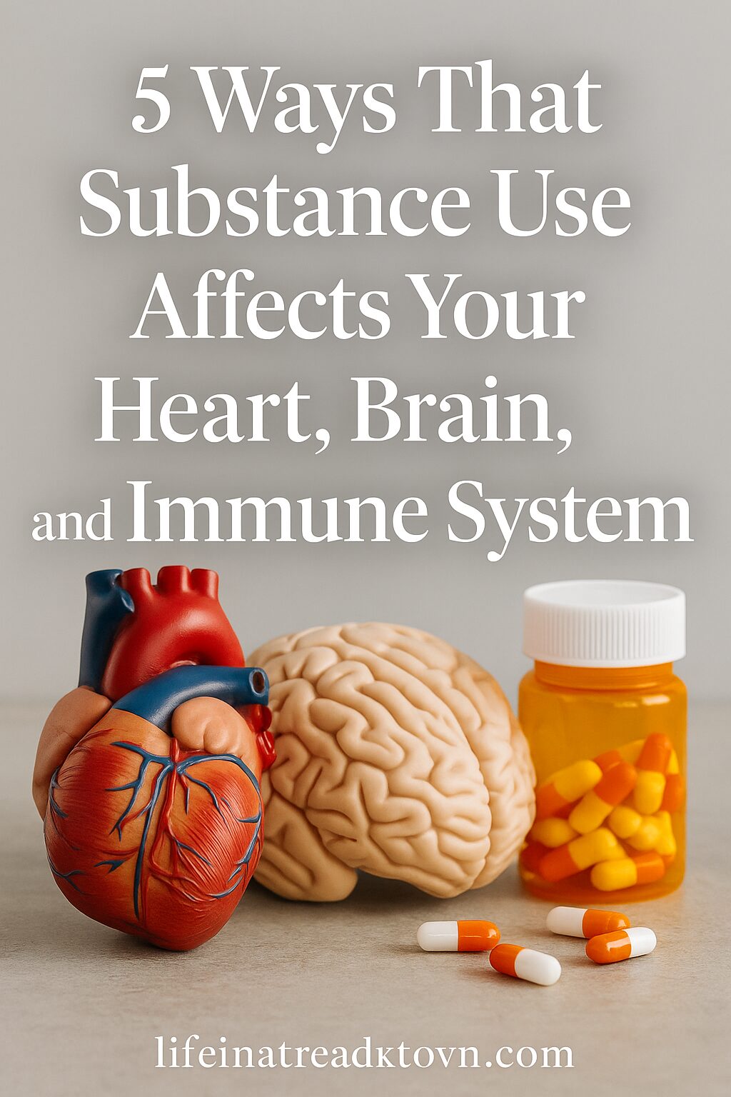 A model heart and brain sit beside a bottle of pills and capsules, with text above reading: 5 Ways That Substance Use Affects Your Heart, Brain, and Immune System.