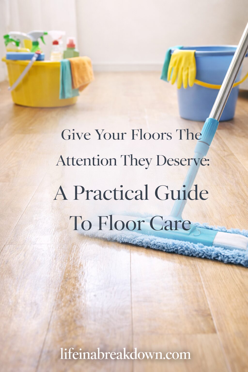 A blue mop cleaning a shiny wooden floor with cleaning supplies in buckets in the background. Overlaid text reads: A Practical Guide To Floor Care. Website: lifeinabreakdown.com.
