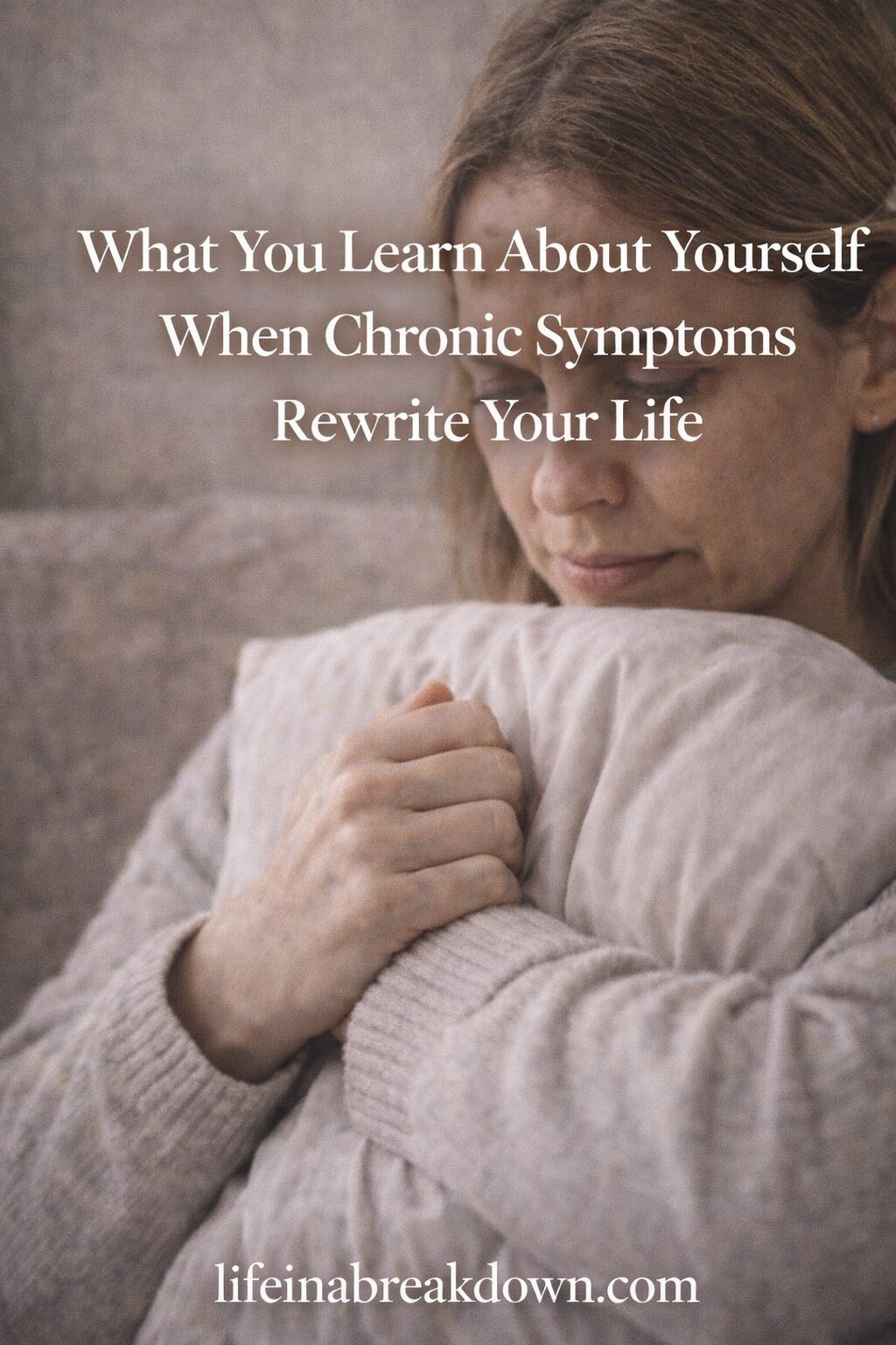 A woman with light brown hair hugs a pillow whilst sitting on a sofa, looking down pensively. Text over the image reads, “What You Learn About Yourself When Chronic Symptoms Rewrite Your Life.”.