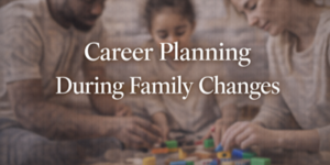A family sits together, playing with colourful building blocks. Overlaid text reads: Career Planning During Family Changes.