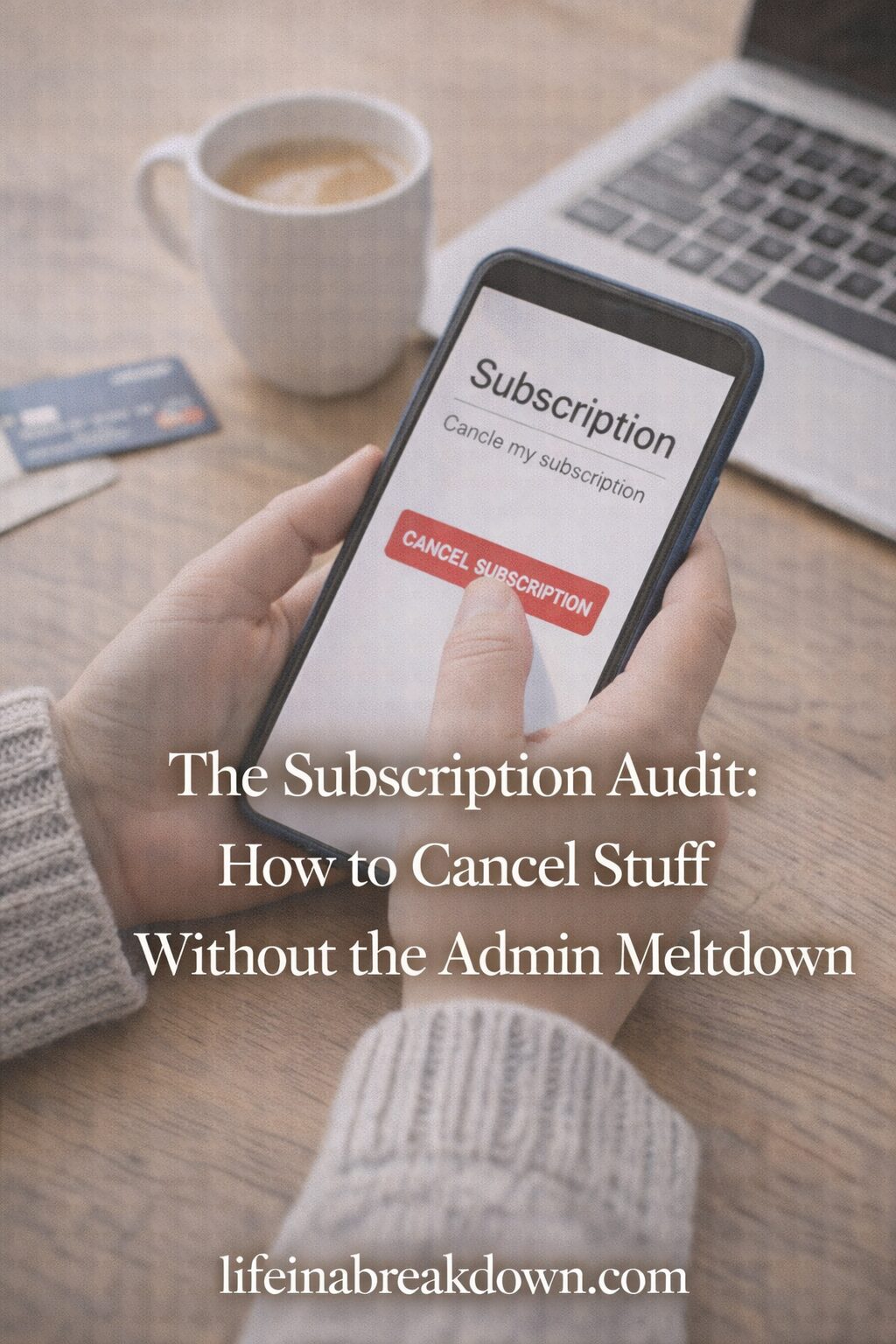 A person holding a mobile displaying a Cancel Subscription screen, with a coffee cup, laptop, and credit card on a wooden table. Text overlay reads: The Subscription Audit: How to Cancel Stuff Without the Admin Meltdown.