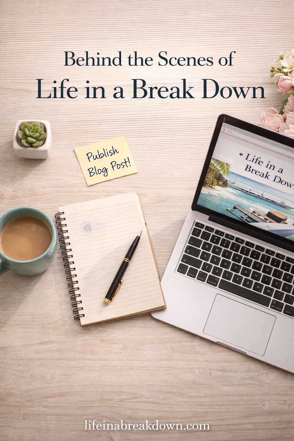 A workspace with a laptop displaying Life in a Break Down, a notebook with a pen, a cup of coffee, a succulent plant, flowers, and a sticky note reading Publish Blog Post! on a wooden table.