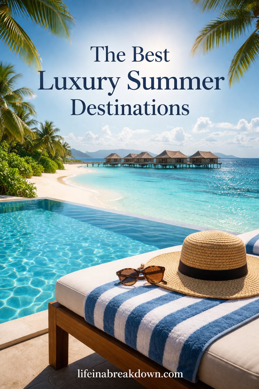 A sunhat and sunglasses rest on a lounger with a striped towel beside a swimming pool overlooking a tropical beach, turquoise sea, and overwater bungalows. Text reads, “The Best Luxury Summer Destinations.”.