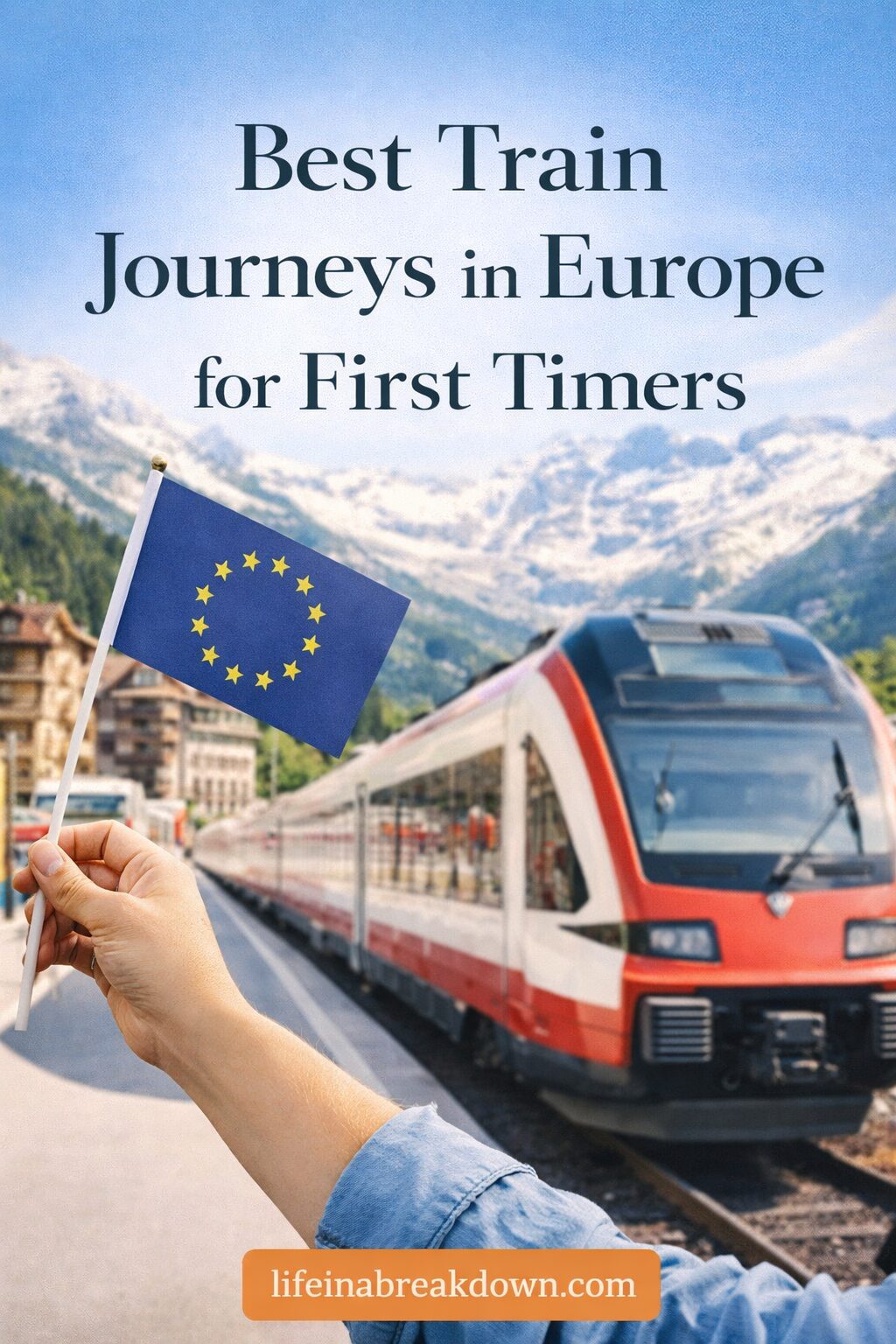 A person holds an EU flag in front of a modern red and white train with mountains in the background. Text reads: “Best Train Journeys in Europe for First Timers.” Website: lifeinabreakdown.com.
