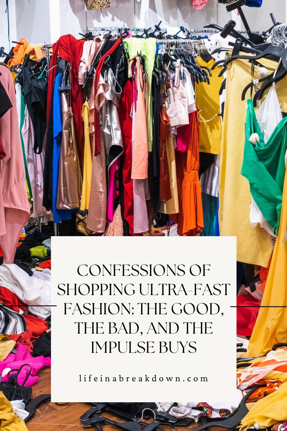 A messy clothing rail and floor covered in colourful clothes, with a text box reading, Confessions of shopping ultra-fast fashion: the good, the bad, and the impulse buys - lifeinabreakdown.com.