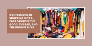A messy clothes shop with colourful clothes hanging and piled on the floor. A text box reads: Confessions of shopping ultra-fast fashion: The good, the bad, and the impulse buys.