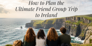 Four people sit on grass facing cliffs and the sea. Text above them reads, “How to Plan the Ultimate Friend Group Trip to Ireland.” The landscape features dramatic cliffs, green hills, and cloudy skies.