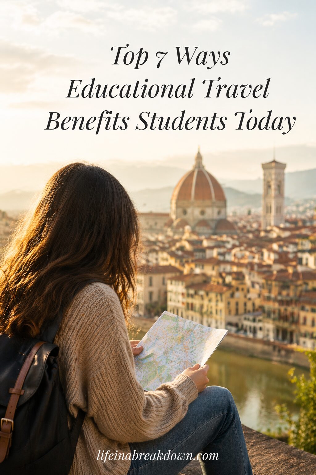 A young woman with long hair and a rucksack sits overlooking Florence, Italy, holding a map. The city’s iconic dome and buildings are in view. Text reads: Top 7 Ways Educational Travel Benefits Students Today.