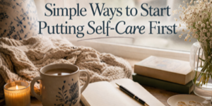 A cosy scene with a mug of coffee, a lit candle, an open diary with a pen, books, a knitted blanket, and a vase of flowers, with text: “Simple Ways to Start Putting Self-Care First.”.