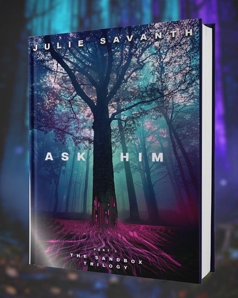 A book titled Ask Him by Julie Savanth features a mystical forest scene with tall, shadowy trees and glowing purple and blue roots. The cover mentions The Sandbox Trilogy at the bottom.