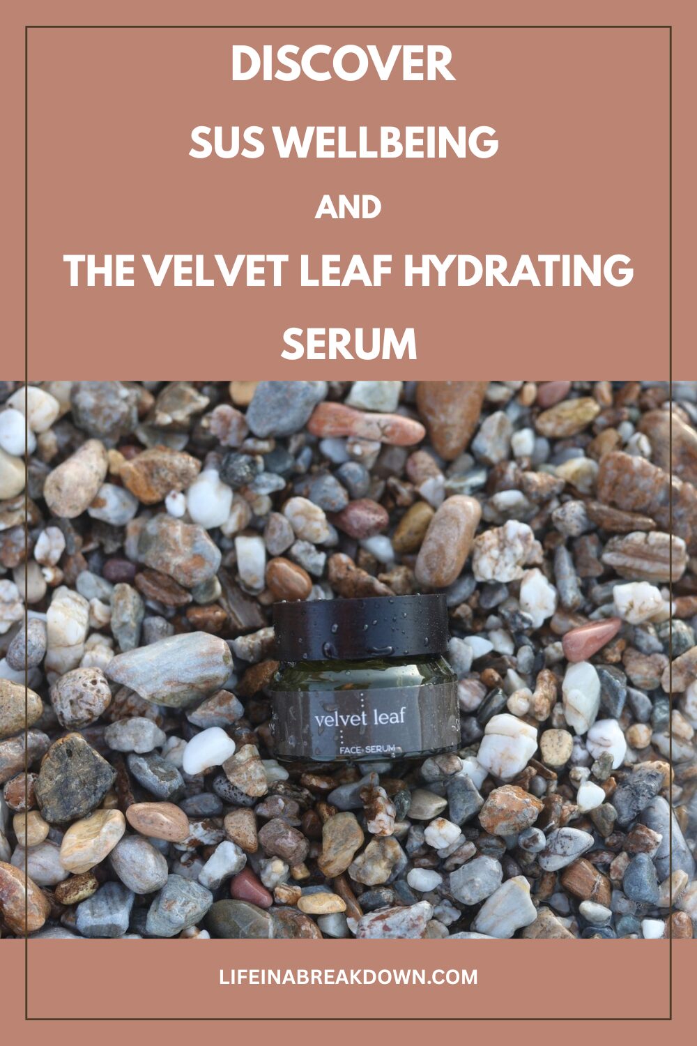 A jar labelled velvet leaf face serum sits on small, multicoloured pebbles. Text above reads: Discover SUS Wellbeing and the Velvet Leaf Hydrating Serum. Website: lifeinabreakdown.com.