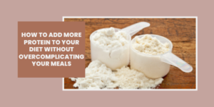 Two scoops of protein powder on a wooden surface next to a text box that reads, How to add more protein to your diet without overcomplicating your meals.