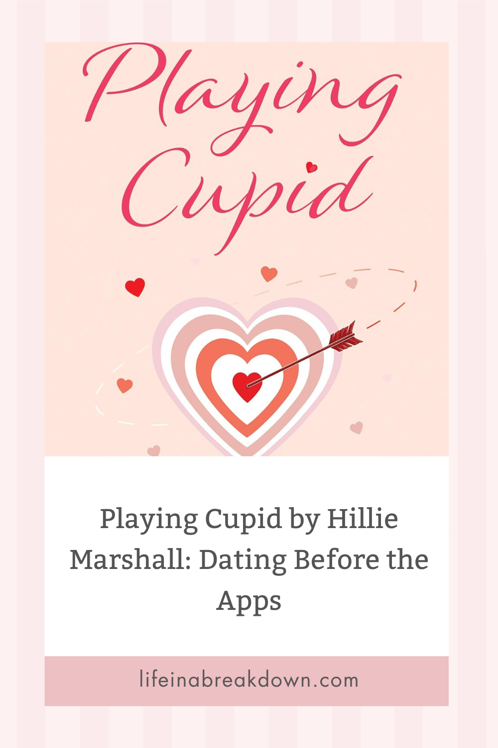 A heart-shaped target with an arrow and small hearts. Text: Playing Cupid by Hillie Marshall: Dating Before the Apps. Website: lifeinabreakdown.com. Pink background with a romantic theme.