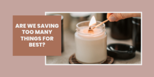 A hand lights a white candle in a glass jar. Text on a brown box reads, ARE WE SAVING TOO MANY THINGS FOR BEST? The background is light brown, and other candles are blurred in the background.