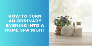 Text reads How to turn an ordinary evening into a home spa night. Next to the text are a rolled towel, a jar of bath salts, smooth stones, and purple flowers on a wooden surface.