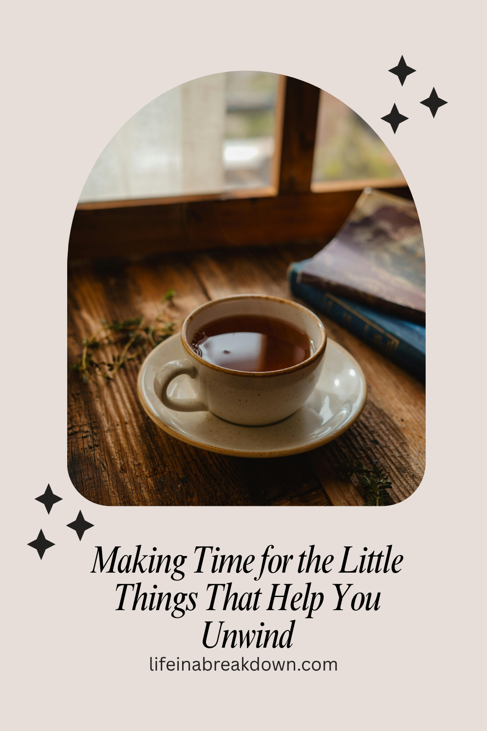 A cup of tea sits on a saucer by a window with sunlight streaming in, next to a book. Text reads: Making Time for the Little Things That Help You Unwind, lifeinabreakdown.co.uk.