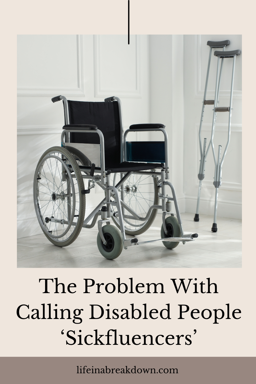 A wheelchair and crutches beside a wall. Text reads: The Problem With Calling Disabled People Sickfluencers. Website: lifeinabreakdown.com.