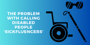 White text reads, The problem with calling disabled people sickfluencers next to black icons of an accessibility wheelchair, a walking cane, and sunglasses on a blue gradient background.