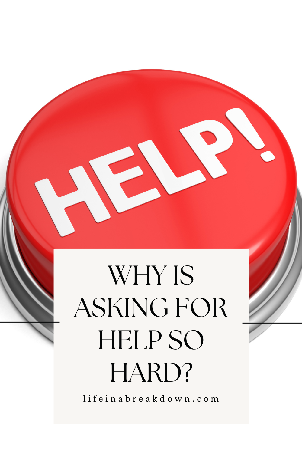 A red button labelled HELP! with white text. In front, a white box reads, Why is asking for help so hard? lifeinabreakdown.com..