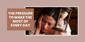 A woman with a worried expression holds an hourglass, with the text The pressure to make the most of every day overlaid on the left.