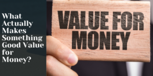 A hand holds a wooden block with the words VALUE FOR MONEY printed on it, next to text that reads What Actually Makes Something Good Value for Money?.